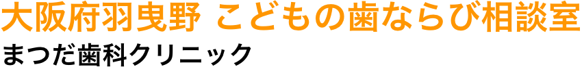 大阪府羽曳野 こどもの歯ならび相談室 まつだ歯科クリニック